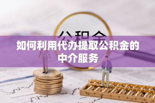 景泰如何利用代办提取公积金的中介服务